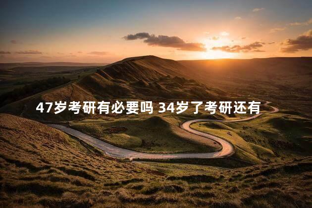 47岁考研有必要吗 34岁了考研还有意义吗